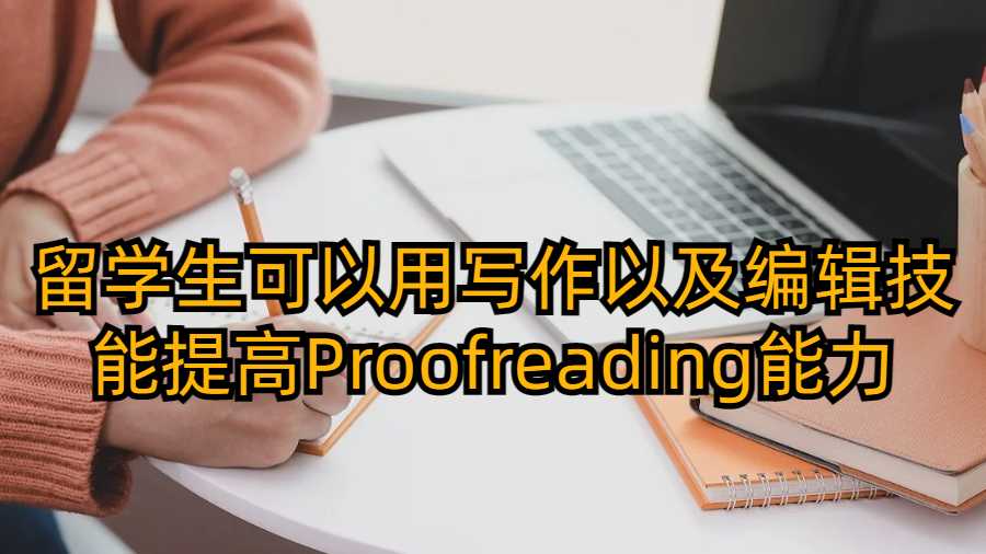 留学生可以用写作以及编辑技能提高Proofreading能力