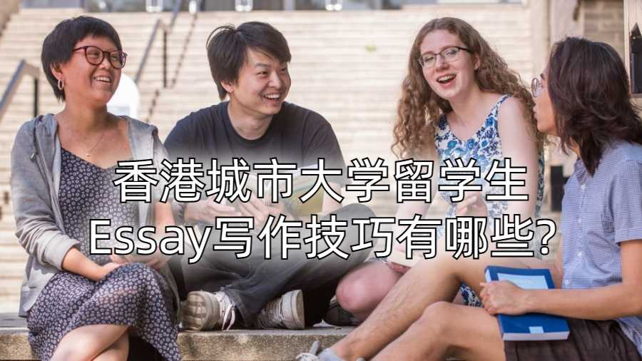 香港城市大学留学生Essay写作技巧有哪些?