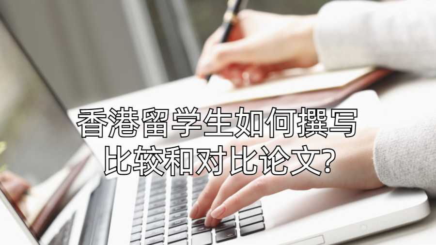 香港留学生如何撰写比较和对比论文?
