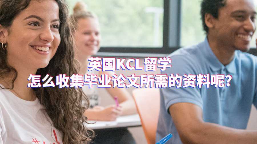 英国KCL留学怎么收集毕业论文所需的资料呢?