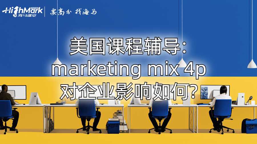 美国课程辅导:marketing mix 4p对企业影响如何?