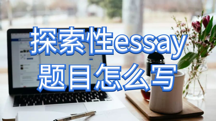 如何为探索性论文essay写作选择合适的题目？