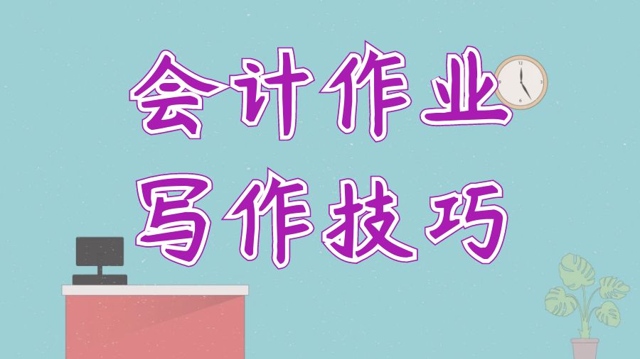 ​英国留学生本科会计作业写作技巧有哪些？