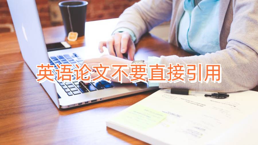 英语论文不要直接引用!会破坏你的论文内容