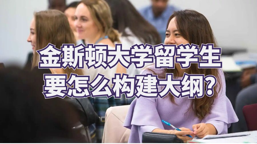 金斯顿大学留学生要怎么构建大纲?