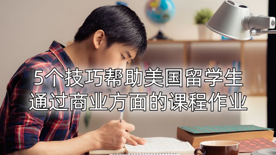 5个技巧帮助美国留学生通过商业方面的课程作业