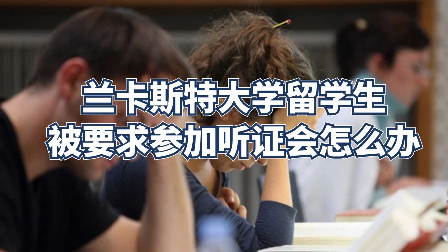 兰卡斯特大学留学生被要求参加听证会怎么办