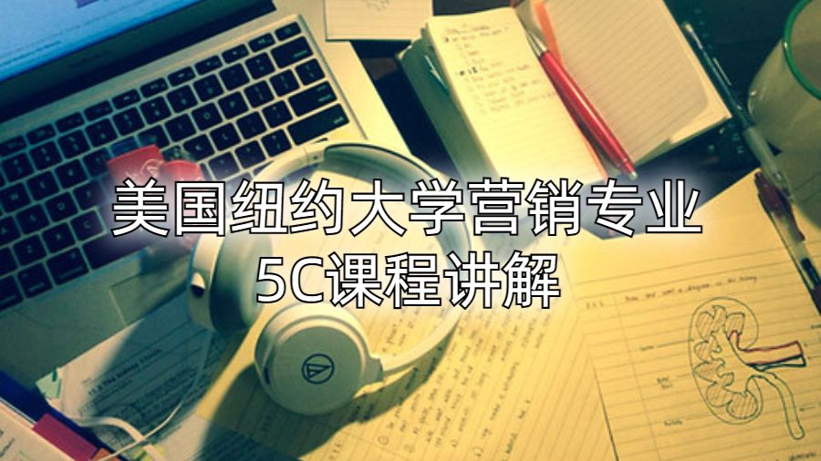 美国纽约大学营销专业5C课程讲解