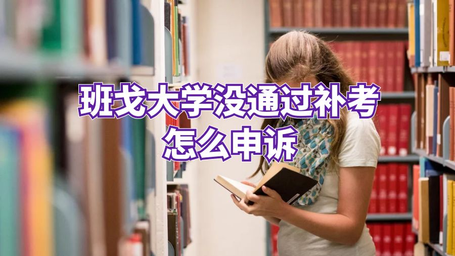 班戈大学没通过补考怎么申诉