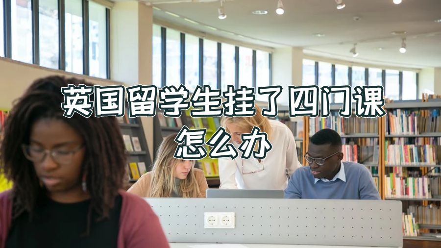 英国留学生挂了四门课怎么办
