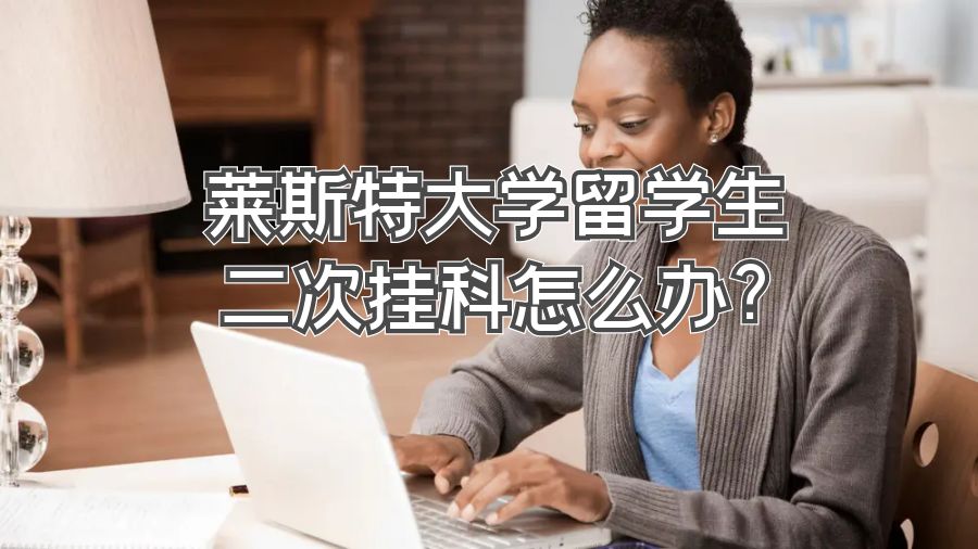 莱斯特大学留学生二次挂科怎么办?