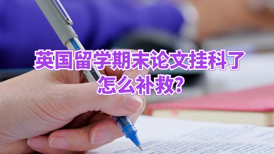 英国留学期末论文挂科了怎么补救?