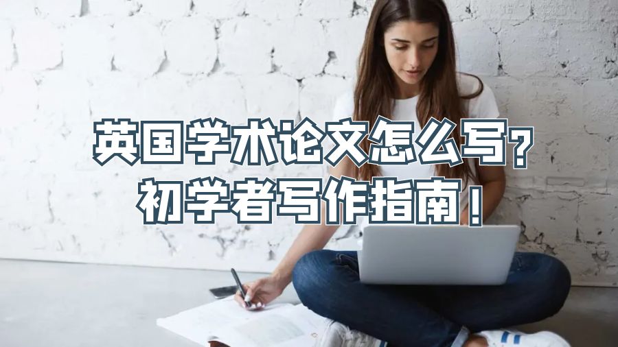 英国学术论文怎么写?初学者写作指南!