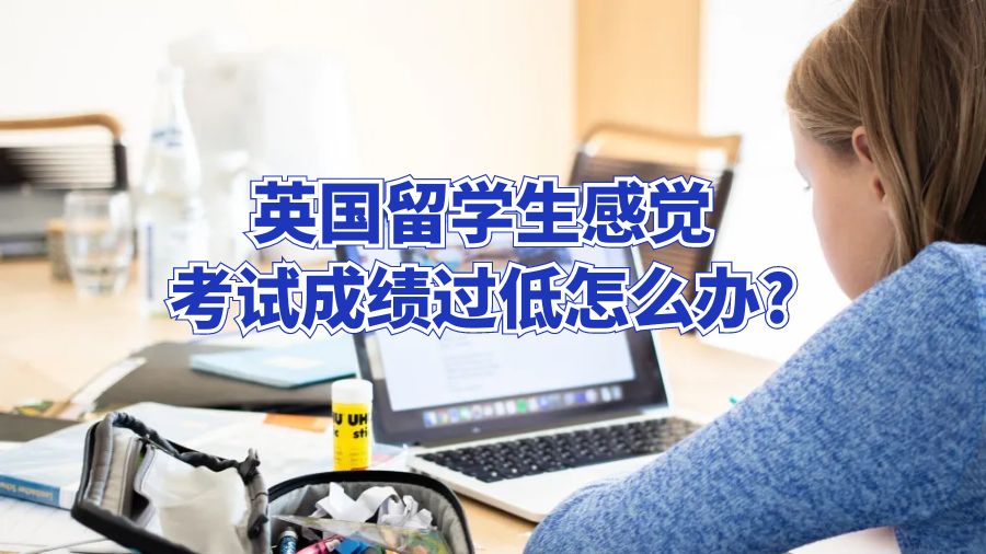 英国留学生感觉考试成绩过低怎么办?
