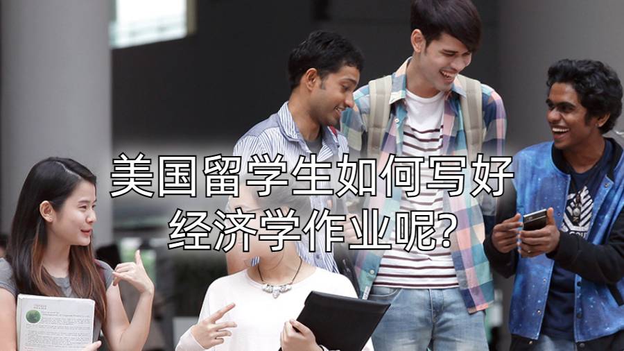 美国留学生如何写好经济学作业呢?