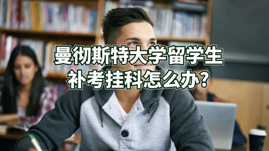 曼彻斯特大学留学生补考挂科怎么办?