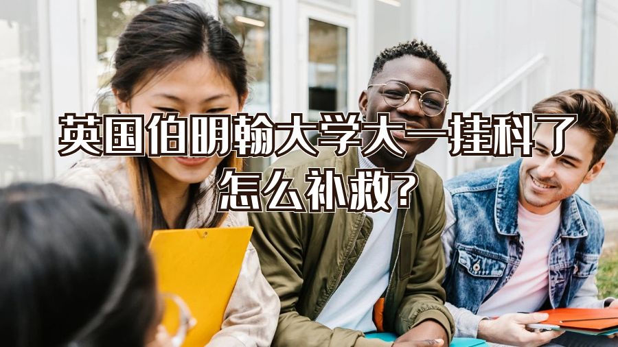 英国伯明翰大学大一挂科了怎么补救?