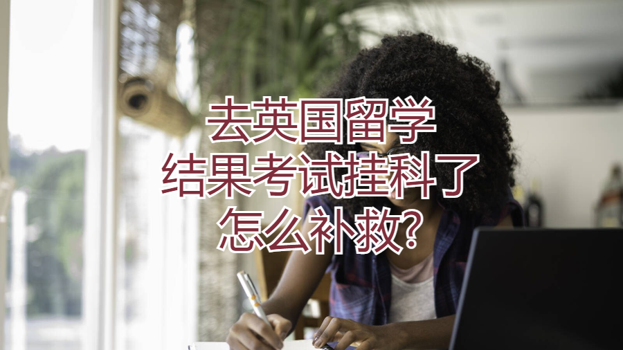 去英国留学结果考试挂科了怎么补救?