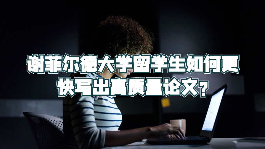 谢菲尔德大学留学生如何更快写出高质量论文?