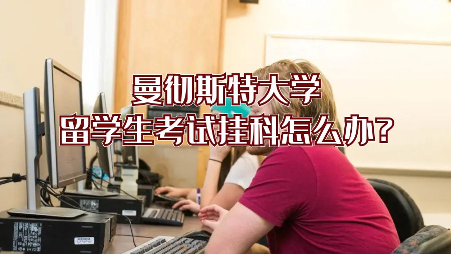 曼彻斯特大学留学生考试不及格怎么办?