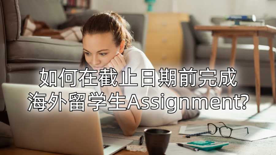 如何在截止日期前完成海外留学生Assignment?