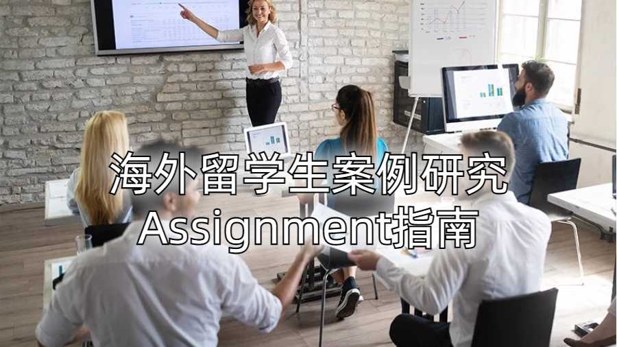 海外留学生案例研究Assignment指南
