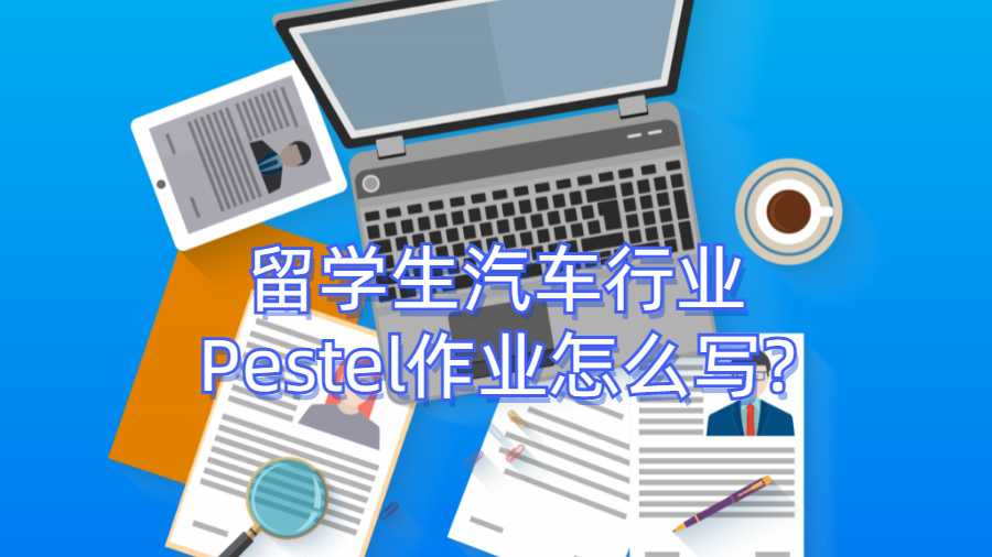 留学生汽车行业Pestel作业怎么写?