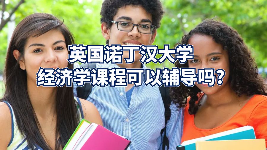 英国诺丁汉大学经济学课程可以辅导吗?