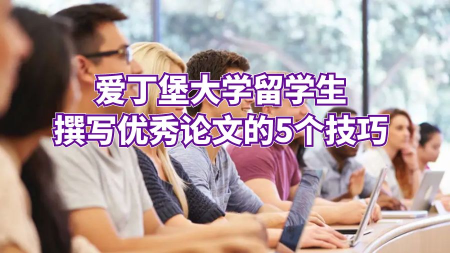 爱丁堡大学留学生撰写优秀论文的5个技巧