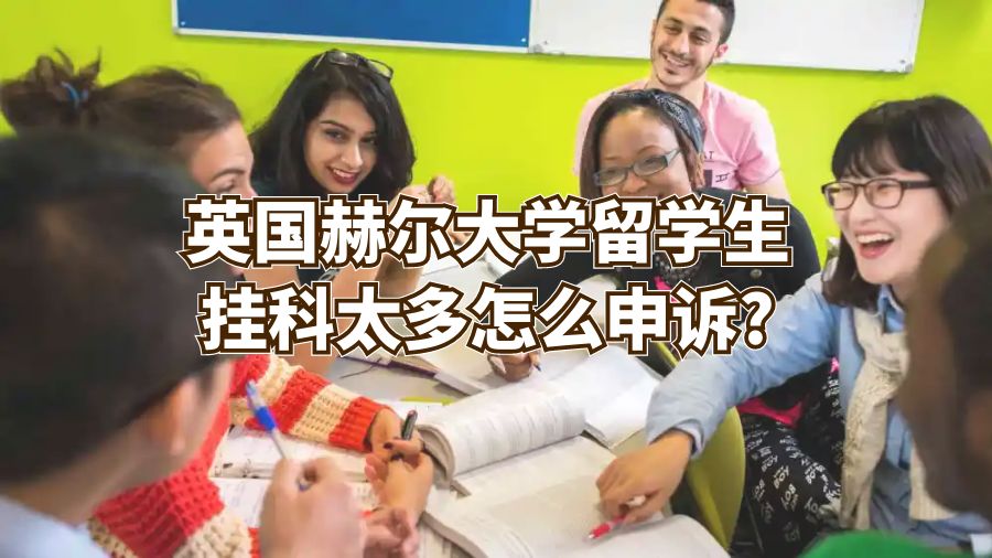 英国赫尔大学留学生挂科太多怎么申诉?