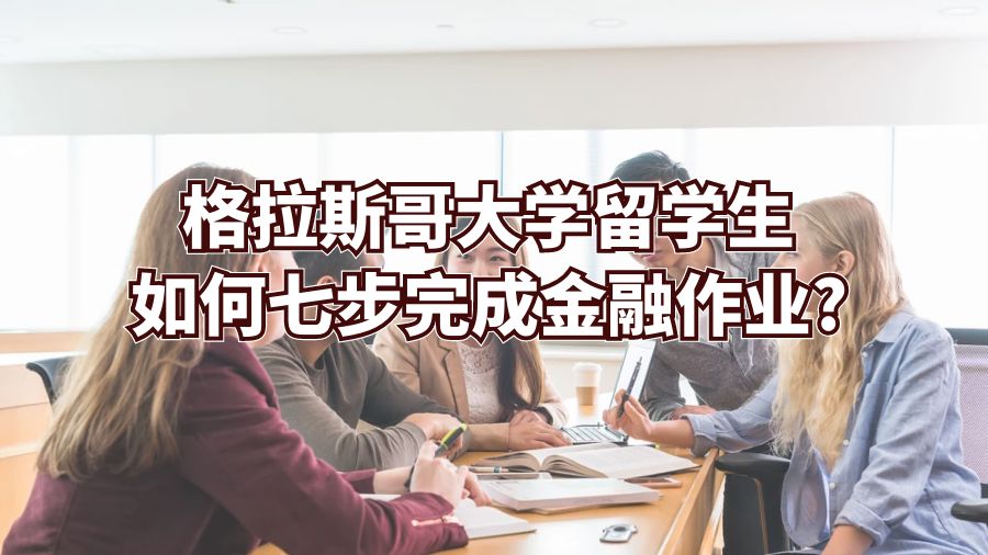 格拉斯哥大学留学生如何七步完成金融作业?