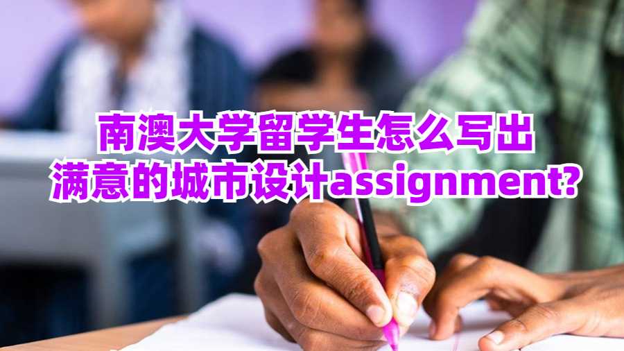 南澳大学留学生怎么写出满意的城市设计assignment?