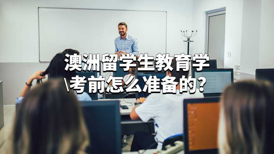 澳洲留学生教育学考前怎么准备的?