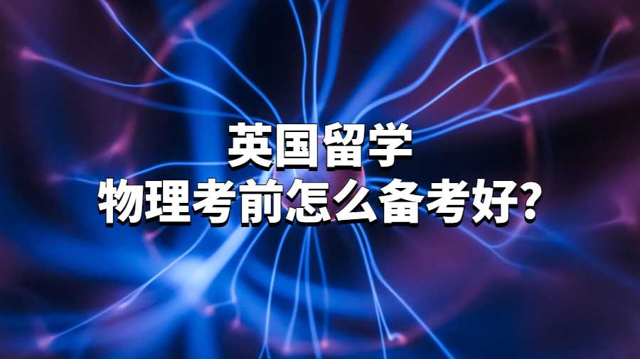 英国留学物理考前怎么备考好?