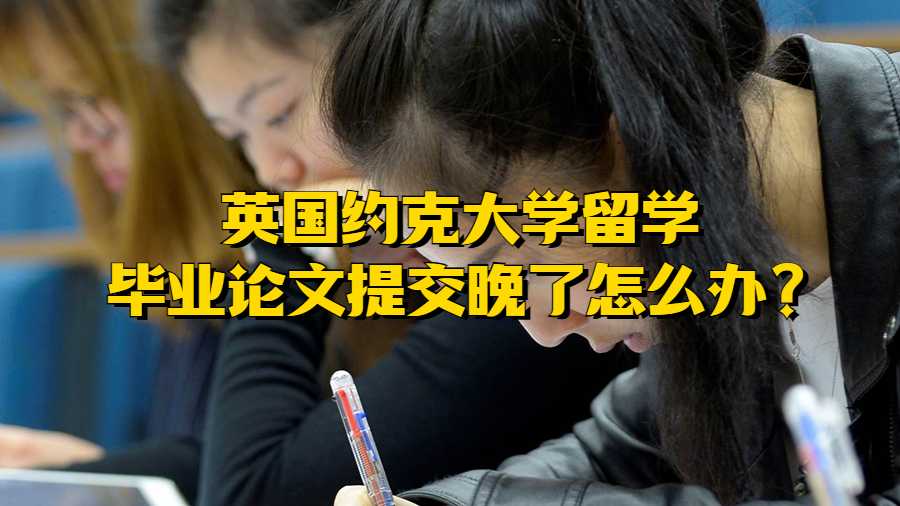 英国约克大学留学毕业论文提交晚了怎么办?