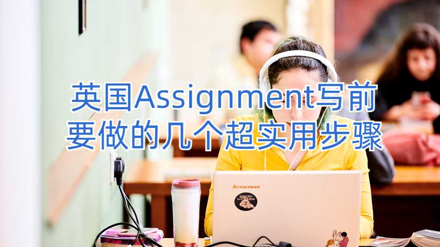 英国Assignment写前要做的几个超实用步骤