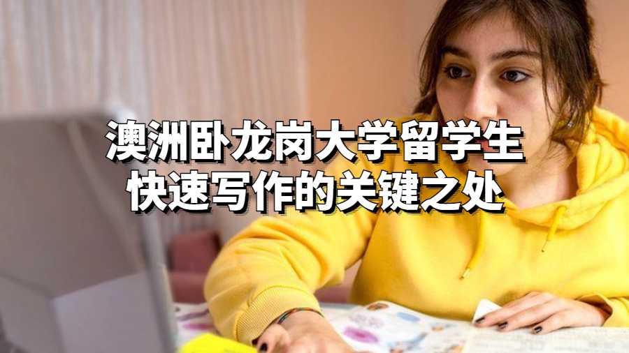 澳洲卧龙岗大学留学生快速写作的关键之处