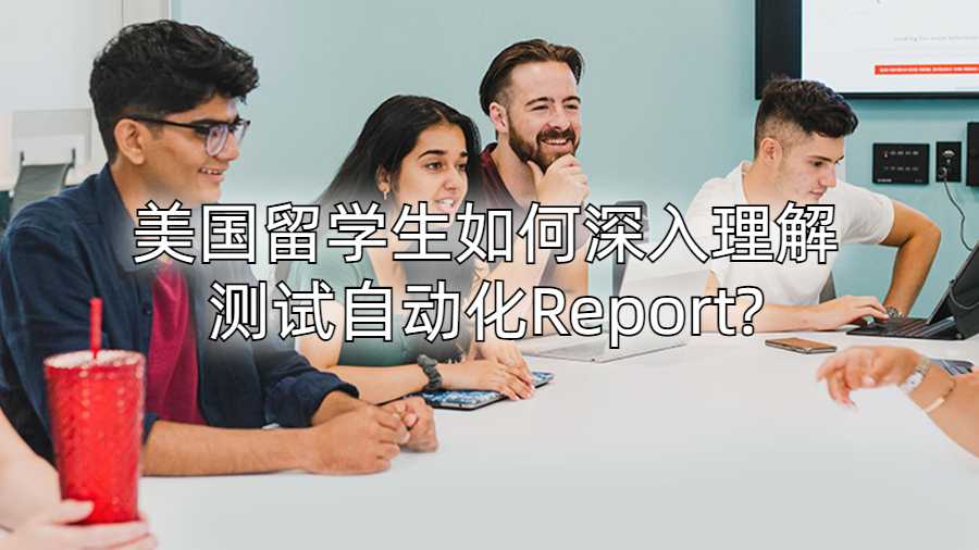 美国留学生如何深入理解测试自动化Report?