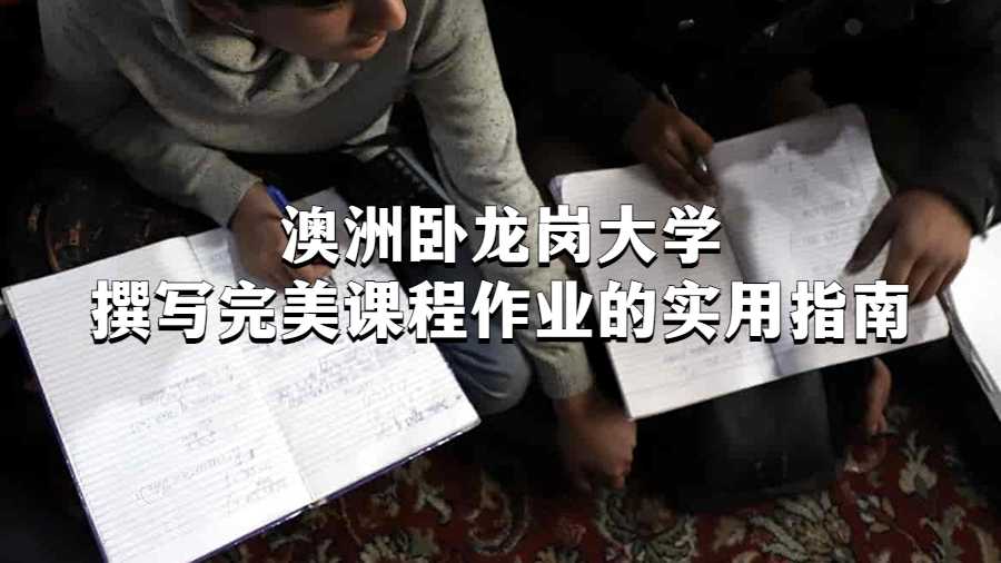 澳洲卧龙岗大学撰写完美课程作业的实用指南