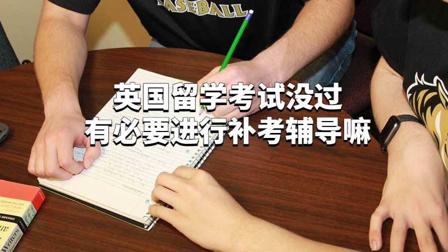 英国留学考试没过有必要进行补考辅导嘛