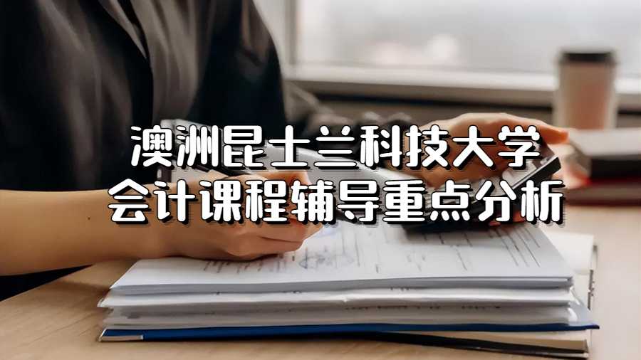 澳洲昆士兰科技大学会计课程辅导重点分析