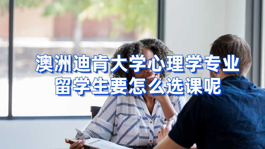 澳洲迪肯大学心理学专业留学生要怎么选课呢?