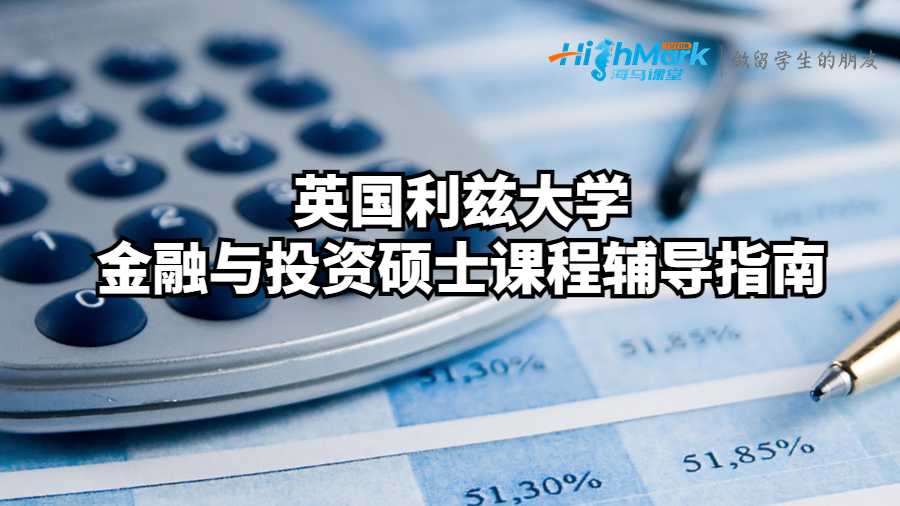 英国利兹大学金融与投资硕士课程辅导指南