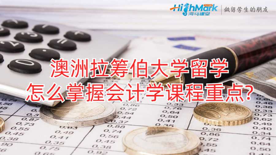 澳洲拉筹伯大学留学怎么掌握会计学课程重点?