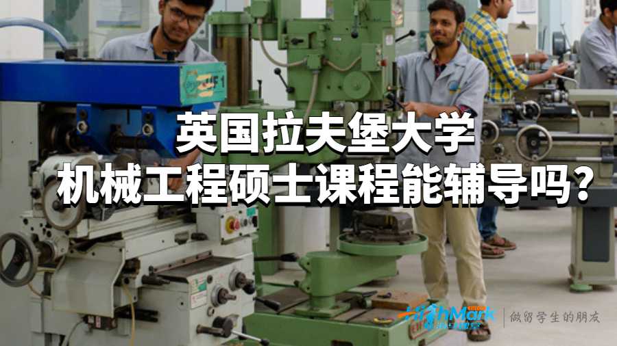 英国拉夫堡大学机械工程硕士课程能辅导吗?