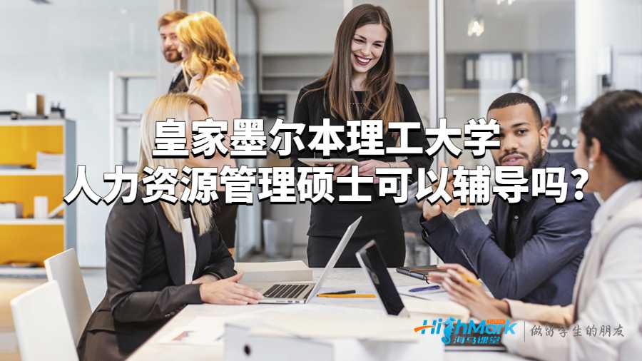 皇家墨尔本理工大学人力资源管理硕士课程可以辅导吗?