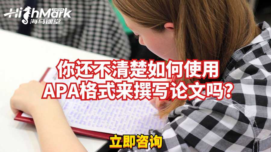 你还不清楚如何使用APA格式来撰写论文吗?