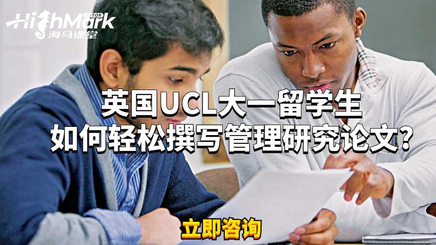 英国UCL大一留学生如何轻松撰写管理研究论文?
