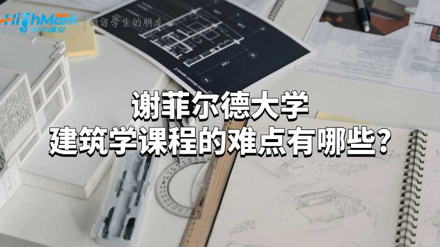 谢菲尔德大学建筑学课程的难点有哪些?