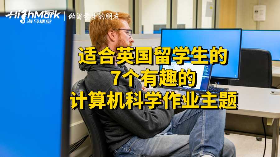 适合英国留学生的7个有趣的计算机科学作业主题